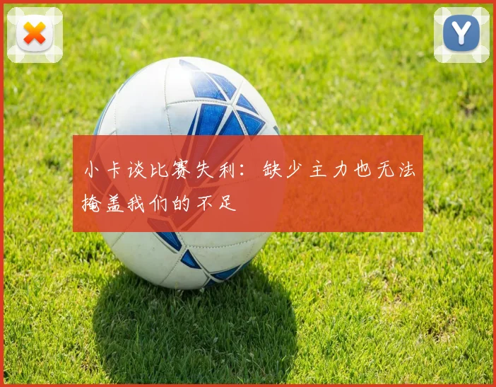 小卡谈比赛失利：缺少主力也无法掩盖我们的不足