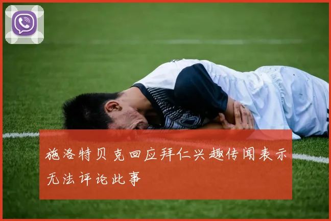 施洛特贝克回应拜仁兴趣传闻表示无法评论此事