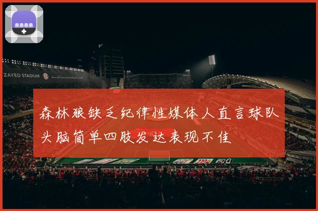 森林狼缺乏纪律性媒体人直言球队头脑简单四肢发达表现不佳