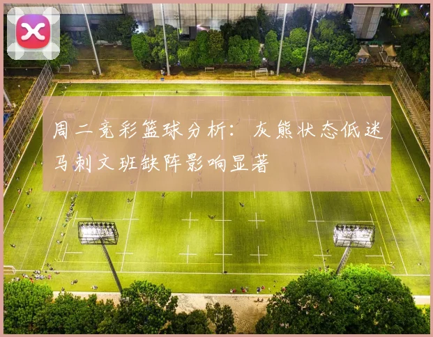 周二竞彩篮球分析：灰熊状态低迷马刺文班缺阵影响显著