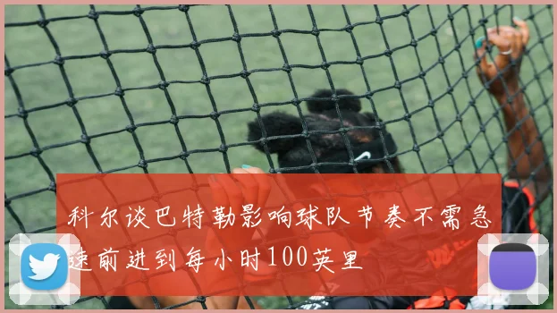 科尔谈巴特勒影响球队节奏不需急速前进到每小时100英里