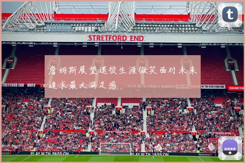 詹姆斯展望退役生涯微笑面对未来追求最大满足感