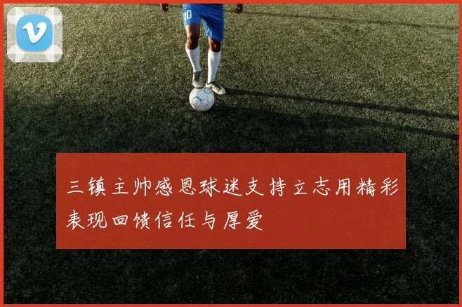 三镇主帅感恩球迷支持立志用精彩表现回馈信任与厚爱