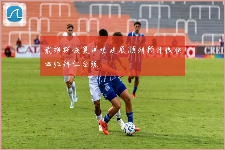 戴维斯恢复训练进展顺利预计很快回归拜仁合练