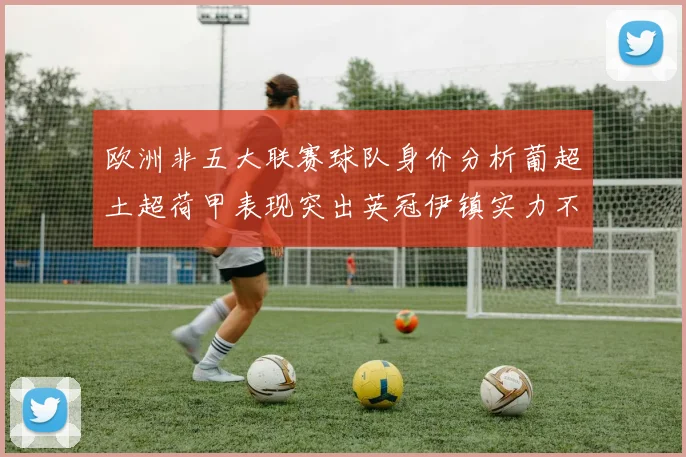 欧洲非五大联赛球队身价分析葡超土超荷甲表现突出英冠伊镇实力不容小觑