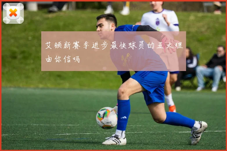 艾顿新赛季进步最快球员的五大理由你信吗