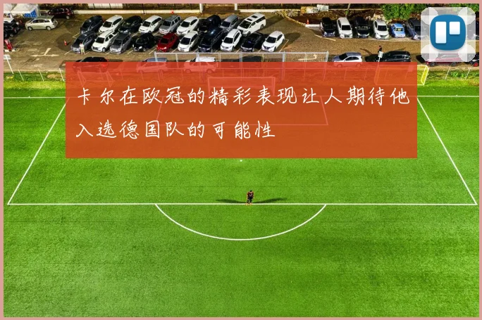 卡尔在欧冠的精彩表现让人期待他入选德国队的可能性