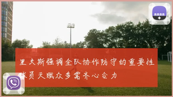 里夫斯强调全队协作防守的重要性球员天赋众多需齐心合力