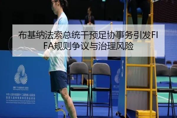 布基纳法索总统干预足协事务引发FIFA规则争议与治理风险